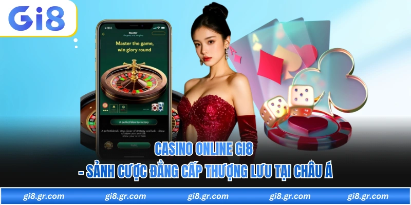 Casino Online GI8 - Sảnh Cược Đẳng Cấp Thượng Lưu Tại Châu Á