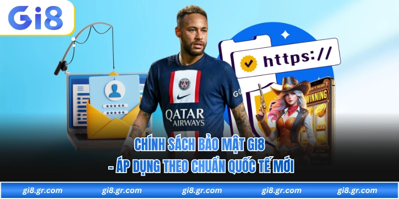 Chính Sách Bảo Mật GI8 - Áp Dụng Theo Chuẩn Quốc Tế Mới Chính Sách Bảo Mật GI8 - Áp Dụng Theo Chuẩn Quốc Tế Mới
